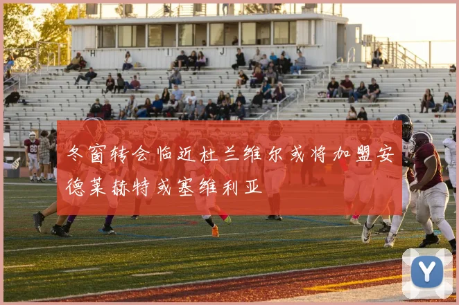 冬窗转会临近杜兰维尔或将加盟安德莱赫特或塞维利亚